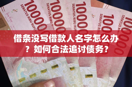 北京借条没写借款人名字怎么办？如何合法追讨债务？
