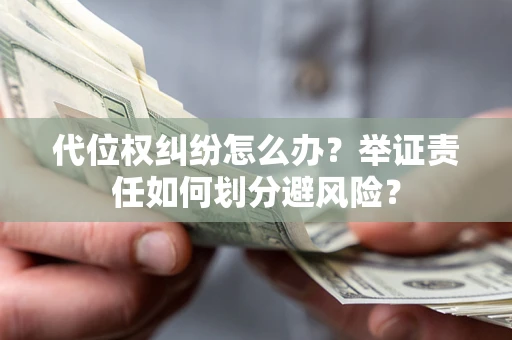北京代位权纠纷怎么办？举证责任如何划分避风险？