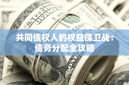 北京共同债权人的权益保卫战：债务分配全攻略