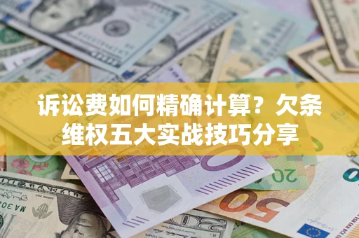 北京诉讼费如何精确计算？欠条维权五大实战技巧分享