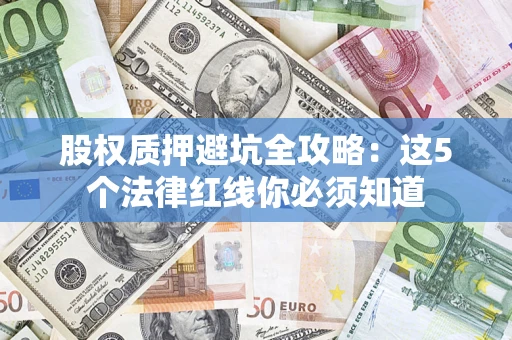 北京股权质押避坑全攻略：这5个法律红线你必须知道