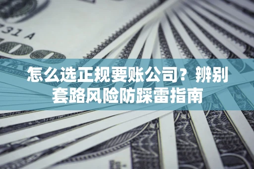 北京怎么选正规要账公司？辨别套路风险防踩雷指南
