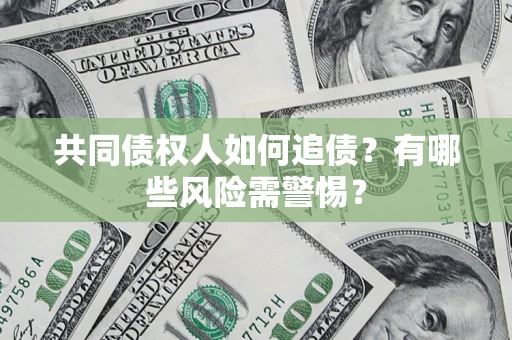北京共同债权人如何追债？有哪些风险需警惕？