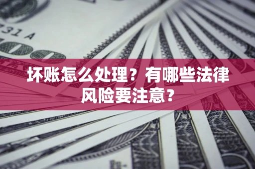 北京坏账怎么处理？有哪些法律风险要注意？