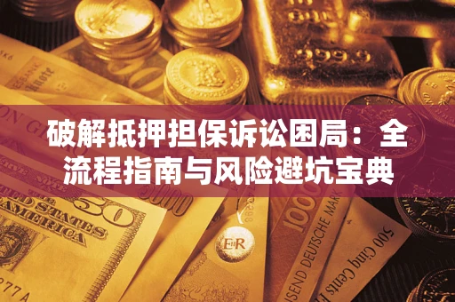 北京破解抵押担保诉讼困局：全流程指南与风险避坑宝典