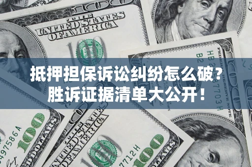 北京抵押担保诉讼纠纷怎么破？胜诉证据清单大公开！