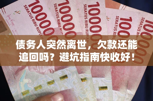 北京债务人突然离世，欠款还能追回吗？避坑指南快收好！