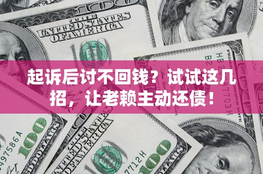 北京起诉后讨不回钱？试试这几招，让老赖主动还债！
