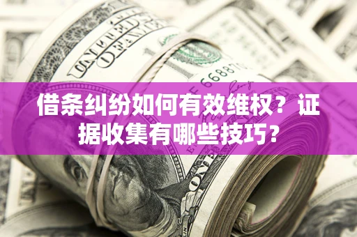 北京借条纠纷如何有效维权？证据收集有哪些技巧？