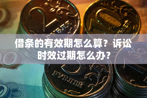 北京借条的有效期怎么算？诉讼时效过期怎么办？