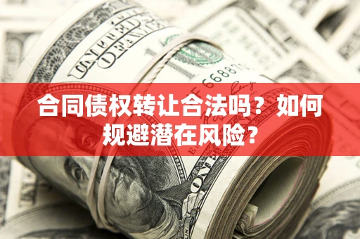 北京合同债权转让合法吗?如何规避潜在风险? 北京合同债权转让合法吗?如何规避潜在风险?