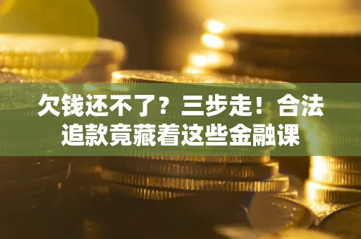 北京欠钱还不了？三步走！合法追款竟藏着这些金融课