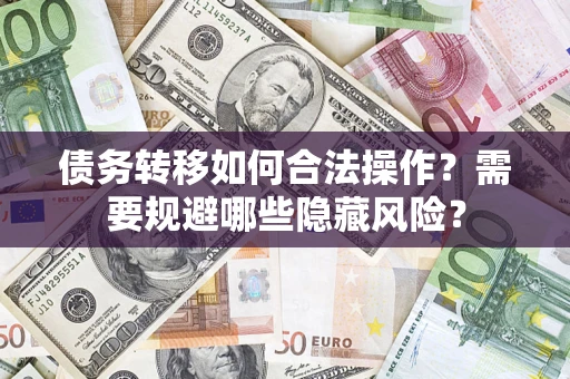 北京债务转移如何合法操作？需要规避哪些隐藏风险？