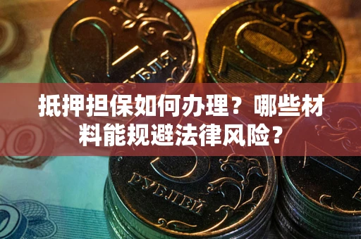 北京抵押担保如何办理？哪些材料能规避法律风险？