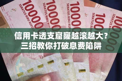 北京信用卡透支窟窿越滚越大？三招教你打破息费陷阱