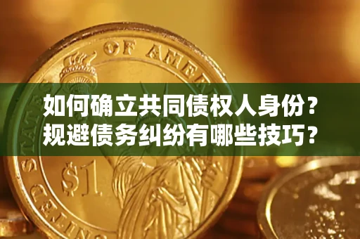 北京如何确立共同债权人身份？规避债务纠纷有哪些技巧？