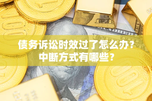 北京债务诉讼时效过了怎么办？中断方式有哪些？
