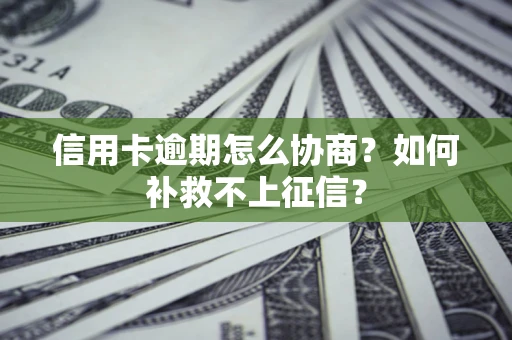 北京信用卡逾期怎么协商？如何补救不上征信？