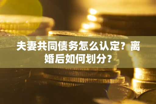北京夫妻共同债务怎么认定？离婚后如何划分？