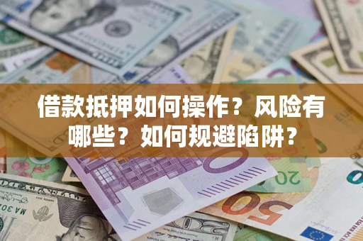 北京借款抵押如何操作？风险有哪些？如何规避陷阱？