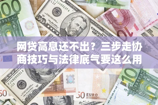 北京网贷高息还不出？三步走协商技巧与法律底气要这么用