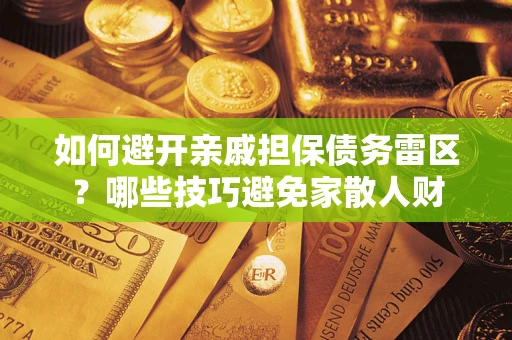 北京如何避开亲戚担保债务雷区？哪些技巧避免家散人财