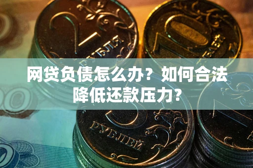 北京网贷负债怎么办？如何合法降低还款压力？