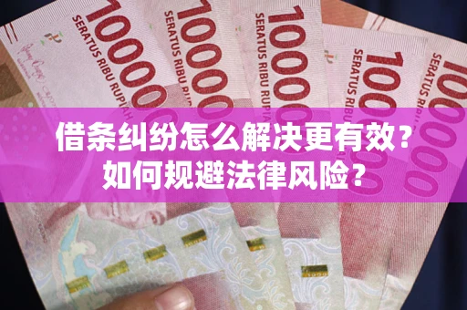 北京借条纠纷怎么解决更有效？如何规避法律风险？