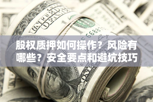 北京股权质押如何操作？风险有哪些？安全要点和避坑技巧？