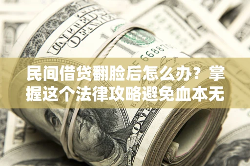 北京民间借贷翻脸后怎么办？掌握这个法律攻略避免血本无归