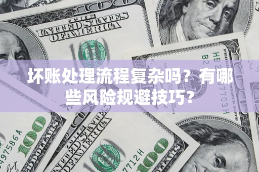 北京坏账处理流程复杂吗？有哪些风险规避技巧？