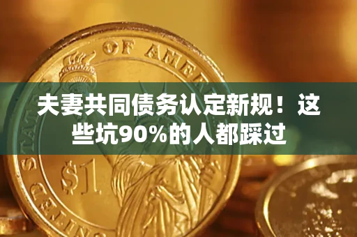 北京夫妻共同债务认定新规！这些坑90%的人都踩过