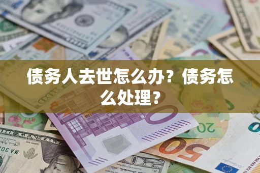 北京债务人去世怎么办？债务怎么处理？
