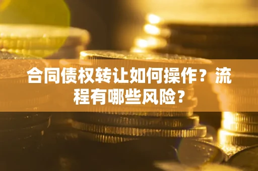 北京合同债权转让如何操作？流程有哪些风险？