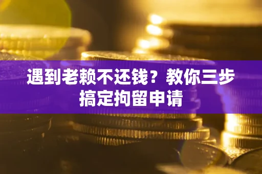 北京遇到老赖不还钱？教你三步搞定拘留申请