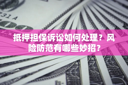 北京抵押担保诉讼如何处理？风险防范有哪些妙招？