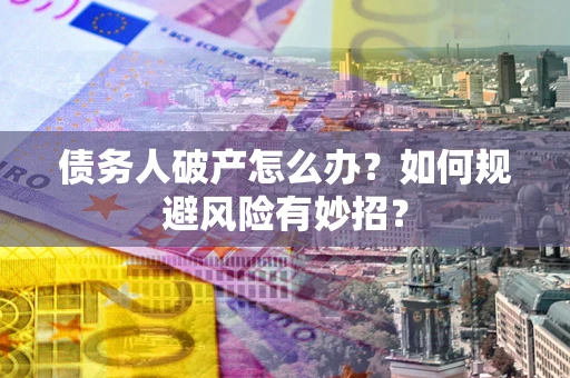 北京债务人破产怎么办？如何规避风险有妙招？