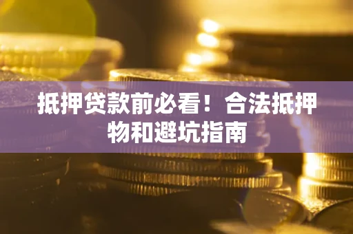 北京抵押贷款前必看！合法抵押物和避坑指南