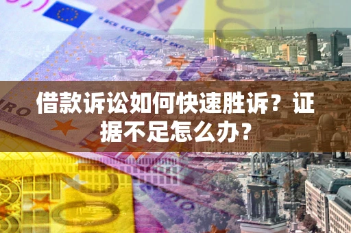 北京借款诉讼如何快速胜诉？证据不足怎么办？