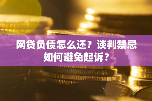 北京网贷负债怎么还？谈判禁忌如何避免起诉？