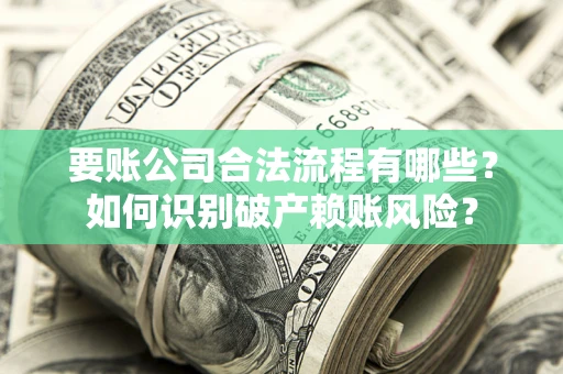 北京要账公司合法流程有哪些？如何识别破产赖账风险？
