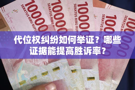 北京代位权纠纷如何举证？哪些证据能提高胜诉率？