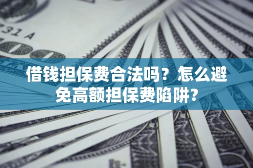 北京借钱担保费合法吗？怎么避免高额担保费陷阱？