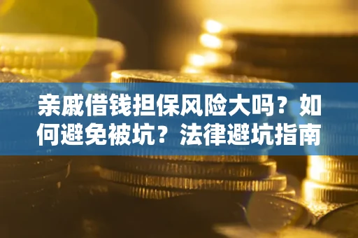 北京亲戚借钱担保风险大吗？如何避免被坑？法律避坑指南