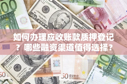 北京如何办理应收账款质押登记？哪些融资渠道值得选择？