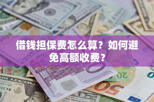 北京借钱担保费怎么算？如何避免高额收费？