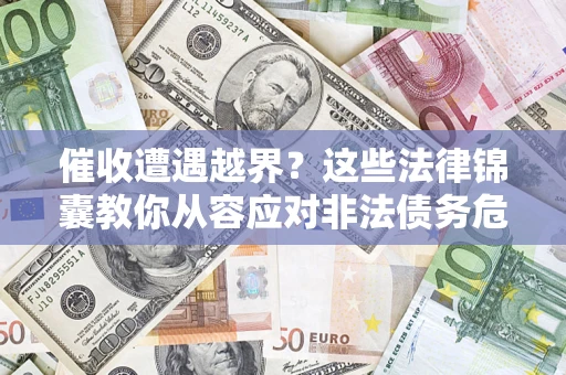 北京催收遭遇越界？这些法律锦囊教你从容应对非法债务危机