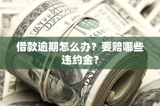 北京借款逾期怎么办？要赔哪些违约金？