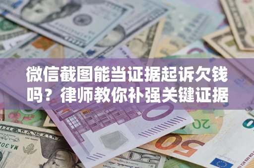 北京微信截图能当证据起诉欠钱吗？律师教你补强关键证据