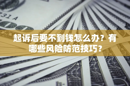 北京起诉后要不到钱怎么办?有哪些风险防范技巧? 北京起诉后要不到钱怎么办?有哪些风险防范技巧?